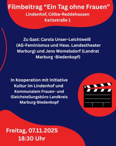 Freitag, 07.11.25, 18.30 Uhr Filmbeitrag „Ein Tag ohne Frauen“ Lindenhof, Cölbe-Reddehausen Gastreferent*in: Carola Unser-Leichtweiß In Kooperation mit Initiative Kultur im Lindenhof und dem Kommunalen Frauen- und Gleichstellungsbüro Landkreis - 1